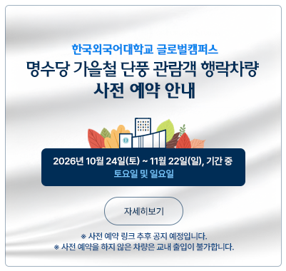 한국외대 글로벌캠퍼스 명수당 가을철 단풍 관람객 행락차량 사전 예약 안내 2026년 10월 24일(토) ~ 11월 22일(일), 기간 중 토요일 및 일요일 사전 예약을 하지 않은 차량은 교내 출입이 불가합니다.